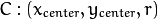 C : ( x_{center}, y_{center}, r )