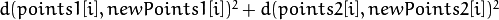 d(points1[i], newPoints1[i])^2 + d(points2[i],newPoints2[i])^2