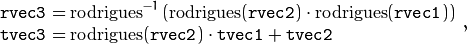 \begin{array}{l} \texttt{rvec3} =  \mathrm{rodrigues} ^{-1} \left ( \mathrm{rodrigues} ( \texttt{rvec2} )  \cdot \mathrm{rodrigues} ( \texttt{rvec1} ) \right )  \\ \texttt{tvec3} =  \mathrm{rodrigues} ( \texttt{rvec2} )  \cdot \texttt{tvec1} +  \texttt{tvec2} \end{array} ,