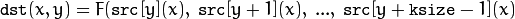 \texttt{dst} (x,y) = F( \texttt{src} [y](x), \; \texttt{src} [y+1](x), \; ..., \; \texttt{src} [y+ \texttt{ksize} -1](x)