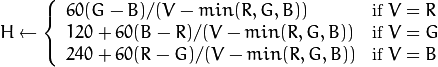 H  \leftarrow \forkthree{{60(G - B)}/{(V-min(R,G,B))}}{if $V=R$}{{120+60(B - R)}/{(V-min(R,G,B))}}{if $V=G$}{{240+60(R - G)}/{(V-min(R,G,B))}}{if $V=B$}