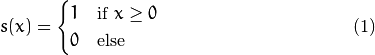 \begin{equation}
s(x) =
\begin{cases}
1 & \text{if $x \geq 0$}\\
0 & \text{else}
\end{cases}
\end{equation}