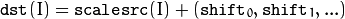 \texttt{dst} (I) =  \texttt{scale} \texttt{src} (I) + ( \texttt{shift} _0, \texttt{shift} _1,...)