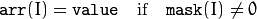 \texttt{arr} (I)= \texttt{value} \quad \text{if} \quad \texttt{mask} (I)  \ne 0