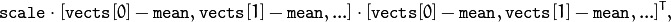 \texttt{scale}   \cdot  [  \texttt{vects}  [0]-  \texttt{mean}  , \texttt{vects}  [1]-  \texttt{mean}  ,...]  \cdot  [ \texttt{vects}  [0]- \texttt{mean}  , \texttt{vects}  [1]- \texttt{mean}  ,...]^T,