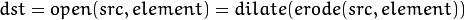 dst = open( src, element) = dilate( erode( src, element ) )