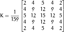K = \dfrac{1}{159}\begin{bmatrix}
          2 & 4 & 5 & 4 & 2 \\
          4 & 9 & 12 & 9 & 4 \\
          5 & 12 & 15 & 12 & 5 \\
          4 & 9 & 12 & 9 & 4 \\
          2 & 4 & 5 & 4 & 2
                  \end{bmatrix}