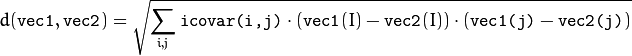 d( \texttt{vec1} , \texttt{vec2} )= \sqrt{\sum_{i,j}{\texttt{icovar(i,j)}\cdot(\texttt{vec1}(I)-\texttt{vec2}(I))\cdot(\texttt{vec1(j)}-\texttt{vec2(j)})} }