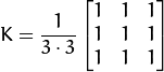 K = \dfrac{1}{3 \cdot 3} \begin{bmatrix}
1 & 1 & 1  \\
1 & 1 & 1  \\
1 & 1 & 1
\end{bmatrix}