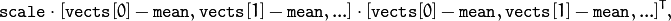 \texttt{scale}   \cdot  [  \texttt{vects}  [0]-  \texttt{mean}  , \texttt{vects}  [1]-  \texttt{mean}  ,...]  \cdot  [ \texttt{vects}  [0]- \texttt{mean}  , \texttt{vects}  [1]- \texttt{mean}  ,...]^T,