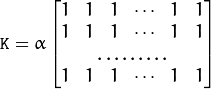 \texttt{K} =  \alpha \begin{bmatrix} 1 & 1 & 1 &  \cdots & 1 & 1  \\ 1 & 1 & 1 &  \cdots & 1 & 1  \\ \hdotsfor{6} \\ 1 & 1 & 1 &  \cdots & 1 & 1 \end{bmatrix}