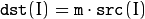 \texttt{dst} (I) =  \texttt{m} \cdot \texttt{src} (I)