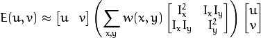 E(u,v) \approx \begin{bmatrix}
                u & v
               \end{bmatrix}
               \left (
               \displaystyle \sum_{x,y}
               w(x,y)
               \begin{bmatrix}
                I_x^{2} & I_{x}I_{y} \\
                I_xI_{y} & I_{y}^{2}
               \end{bmatrix}
               \right )
               \begin{bmatrix}
                u \\
                v
               \end{bmatrix}