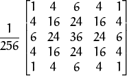 \frac{1}{256} \begin{bmatrix} 1 & 4 & 6 & 4 & 1  \\ 4 & 16 & 24 & 16 & 4  \\ 6 & 24 & 36 & 24 & 6  \\ 4 & 16 & 24 & 16 & 4  \\ 1 & 4 & 6 & 4 & 1 \end{bmatrix}