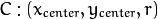 C : ( x_{center}, y_{center}, r )