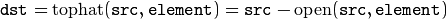 \texttt{dst} = \mathrm{tophat} ( \texttt{src} , \texttt{element} )= \texttt{src} - \mathrm{open} ( \texttt{src} , \texttt{element} )