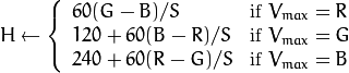 H  \leftarrow \forkthree {{60(G - B)}/{S}}{if  $V_{max}=R$ }
  {{120+60(B - R)}/{S}}{if  $V_{max}=G$ }
  {{240+60(R - G)}/{S}}{if  $V_{max}=B$ }