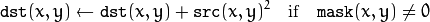 \texttt{dst} (x,y)  \leftarrow \texttt{dst} (x,y) +  \texttt{src} (x,y)^2  \quad \text{if} \quad \texttt{mask} (x,y)  \ne 0