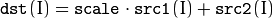 \texttt{dst} (I)= \texttt{scale} \cdot \texttt{src1} (I) +  \texttt{src2} (I)