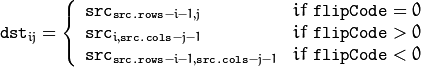 \texttt{dst} _{ij} =
\left\{
\begin{array}{l l}
\texttt{src} _{\texttt{src.rows}-i-1,j} & if\;  \texttt{flipCode} = 0 \\
\texttt{src} _{i, \texttt{src.cols} -j-1} & if\;  \texttt{flipCode} > 0 \\
\texttt{src} _{ \texttt{src.rows} -i-1, \texttt{src.cols} -j-1} & if\; \texttt{flipCode} < 0 \\
\end{array}
\right.