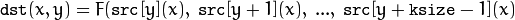 \texttt{dst} (x,y) = F( \texttt{src} [y](x), \; \texttt{src} [y+1](x), \; ..., \; \texttt{src} [y+ \texttt{ksize} -1](x)