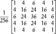 \frac{1}{256} \begin{bmatrix} 1 & 4 & 6 & 4 & 1  \\ 4 & 16 & 24 & 16 & 4  \\ 6 & 24 & 36 & 24 & 6  \\ 4 & 16 & 24 & 16 & 4  \\ 1 & 4 & 6 & 4 & 1 \end{bmatrix}