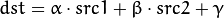 dst = \alpha \cdot src1 + \beta \cdot src2 + \gamma