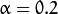 \alpha=0.2