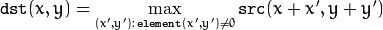 \texttt{dst} (x,y) =  \max _{(x',y'):  \, \texttt{element} (x',y') \ne0 } \texttt{src} (x+x',y+y')