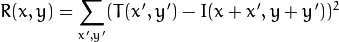 R(x,y)= \sum _{x',y'} (T(x',y')-I(x+x',y+y'))^2