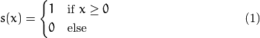 \begin{equation}
s(x) =
\begin{cases}
1 & \text{if $x \geq 0$}\\
0 & \text{else}
\end{cases}
\end{equation}