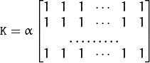 \texttt{K} =  \alpha \begin{bmatrix} 1 & 1 & 1 &  \cdots & 1 & 1  \\ 1 & 1 & 1 &  \cdots & 1 & 1  \\ \hdotsfor{6} \\ 1 & 1 & 1 &  \cdots & 1 & 1 \end{bmatrix}