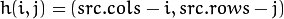 h(i,j) = ( src.cols - i, src.rows - j )