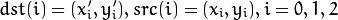 dst(i)=(x'_i,y'_i),
src(i)=(x_i, y_i),
i=0,1,2