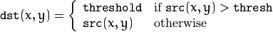 \texttt{dst} (x,y) =  \fork{\texttt{threshold}}{if $\texttt{src}(x,y) > \texttt{thresh}$}{\texttt{src}(x,y)}{otherwise}