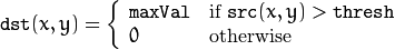 \texttt{dst} (x,y) =  \fork{\texttt{maxVal}}{if $\texttt{src}(x,y) > \texttt{thresh}$}{0}{otherwise}