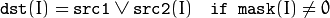 \texttt{dst} (I) =  \texttt{src1}  \vee \texttt{src2} (I) \quad \texttt{if mask} (I) \ne0