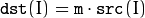 \texttt{dst} (I) =  \texttt{m} \cdot \texttt{src} (I)