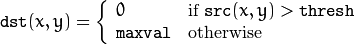 \texttt{dst} (x,y) =  \fork{0}{if $\texttt{src}(x,y) > \texttt{thresh}$}{\texttt{maxval}}{otherwise}