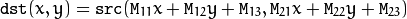 \texttt{dst} (x,y) =  \texttt{src} ( \texttt{M} _{11} x +  \texttt{M} _{12} y +  \texttt{M} _{13}, \texttt{M} _{21} x +  \texttt{M} _{22} y +  \texttt{M} _{23})