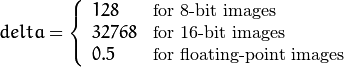 delta =  \left \{ \begin{array}{l l} 128 &  \mbox{for 8-bit images} \\ 32768 &  \mbox{for 16-bit images} \\ 0.5 &  \mbox{for floating-point images} \end{array} \right .