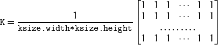 \texttt{K} =  \frac{1}{\texttt{ksize.width*ksize.height}} \begin{bmatrix} 1 & 1 & 1 &  \cdots & 1 & 1  \\ 1 & 1 & 1 &  \cdots & 1 & 1  \\ \hdotsfor{6} \\ 1 & 1 & 1 &  \cdots & 1 & 1  \\ \end{bmatrix}