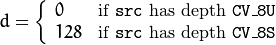 d =  \fork{0}{if \texttt{src} has depth \texttt{CV\_8U}}{128}{if \texttt{src} has depth \texttt{CV\_8S}}