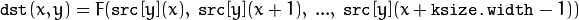 \texttt{dst} (x,y) = F( \texttt{src} [y](x), \; \texttt{src} [y](x+1), \; ..., \; \texttt{src} [y](x+ \texttt{ksize.width} -1))