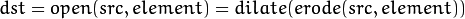 dst = open( src, element) = dilate( erode( src, element ) )