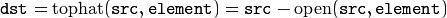 \texttt{dst} = \mathrm{tophat} ( \texttt{src} , \texttt{element} )= \texttt{src} - \mathrm{open} ( \texttt{src} , \texttt{element} )