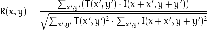 R(x,y)= \frac{\sum_{x',y'} (T(x',y') \cdot I(x+x',y+y'))}{\sqrt{\sum_{x',y'}T(x',y')^2 \cdot \sum_{x',y'} I(x+x',y+y')^2}}