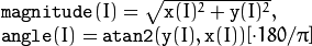 \begin{array}{l} \texttt{magnitude} (I)= \sqrt{\texttt{x}(I)^2+\texttt{y}(I)^2} , \\ \texttt{angle} (I)= \texttt{atan2} ( \texttt{y} (I), \texttt{x} (I))[ \cdot180 / \pi ] \end{array}