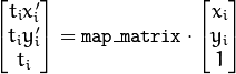 \begin{bmatrix} t_i x'_i \\ t_i y'_i \\ t_i \end{bmatrix} = \texttt{map\_matrix} \cdot \begin{bmatrix} x_i \\ y_i \\ 1 \end{bmatrix}