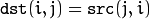 \texttt{dst} (i,j) =  \texttt{src} (j,i)